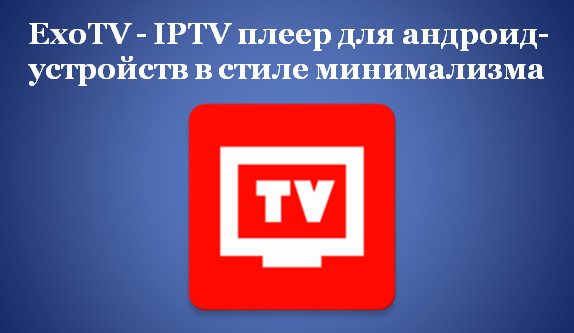 ExoTV - IPTV плеер для андроид-устройств в стиле минимализм?