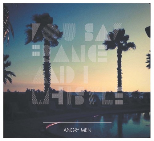 You Say France & I Whistle - Angry Men (2012)