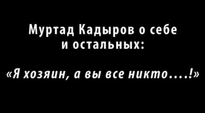 Муртад Кадыров: "Я хозяин, а вы все никто....!"